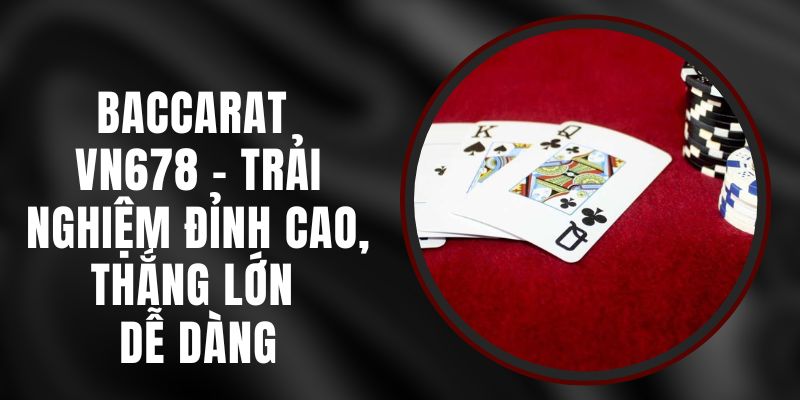 Baccarat VN678 - Trải Nghiệm Đỉnh Cao, Thắng Lớn Dễ Dàng