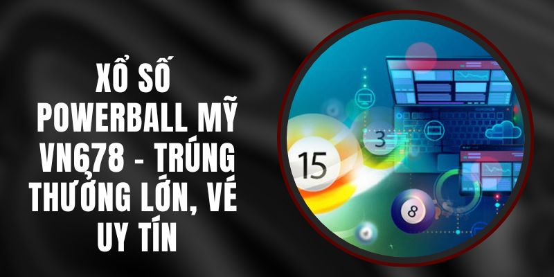 Xổ Số Powerball Mỹ VN678 - Trúng Thưởng Lớn, Vé Uy Tín